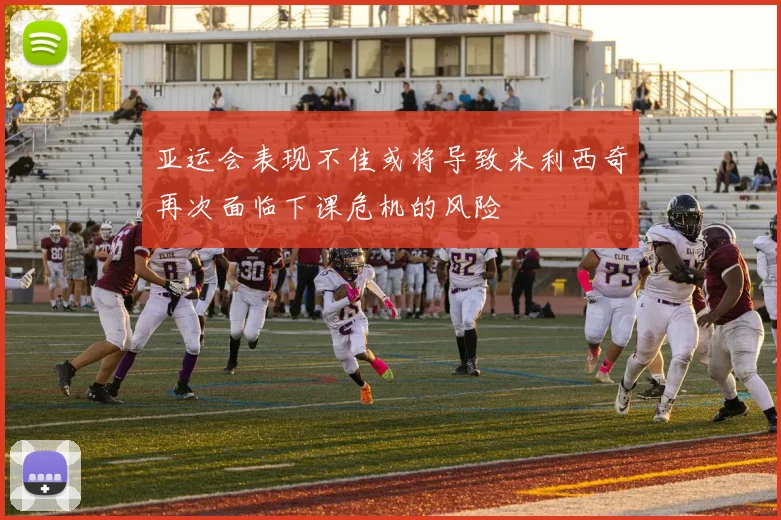 亚运会表现不佳或将导致米利西奇再次面临下课危机的风险