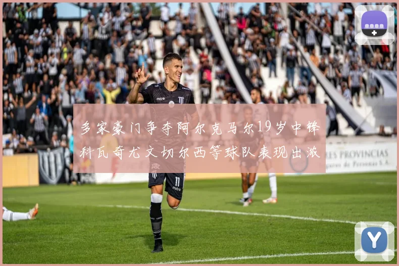 多家豪门争夺阿尔克马尔19岁中锋科瓦奇尤文切尔西等球队表现出浓厚兴趣