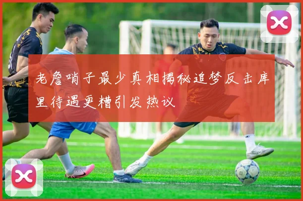 老詹哨子最少真相揭秘追梦反击库里待遇更糟引发热议