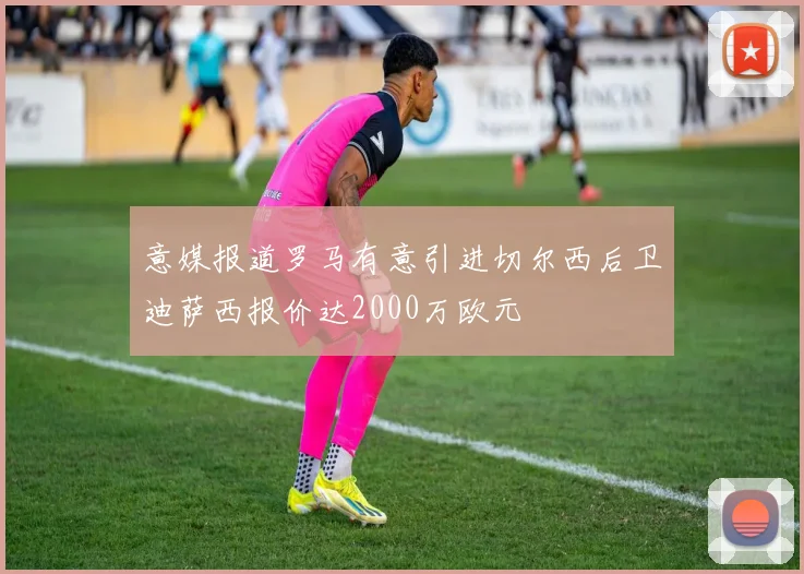 意媒报道罗马有意引进切尔西后卫迪萨西报价达2000万欧元
