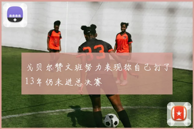 戈贝尔赞文班努力表现称自己打了13年仍未进总决赛