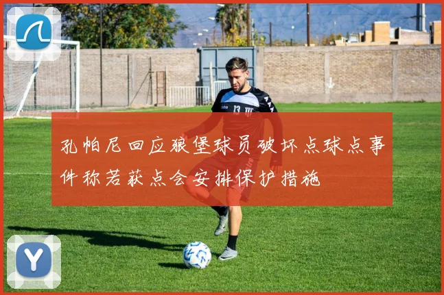 孔帕尼回应狼堡球员破坏点球点事件称若获点会安排保护措施