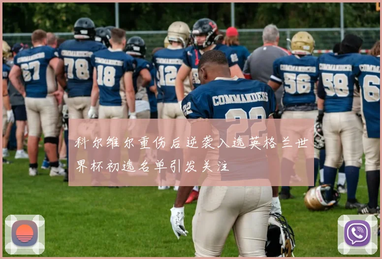 科尔维尔重伤后逆袭入选英格兰世界杯初选名单引发关注