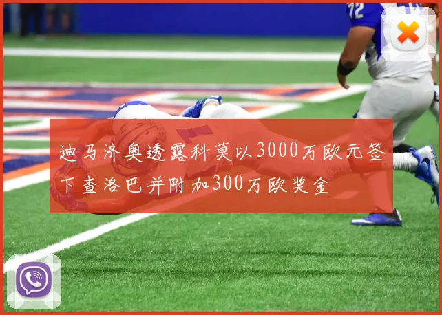 迪马济奥透露科莫以3000万欧元签下查洛巴并附加300万欧奖金