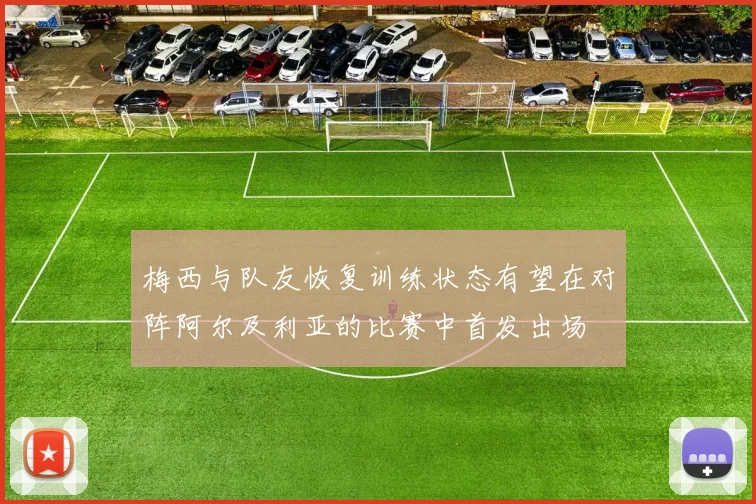 梅西与队友恢复训练状态有望在对阵阿尔及利亚的比赛中首发出场